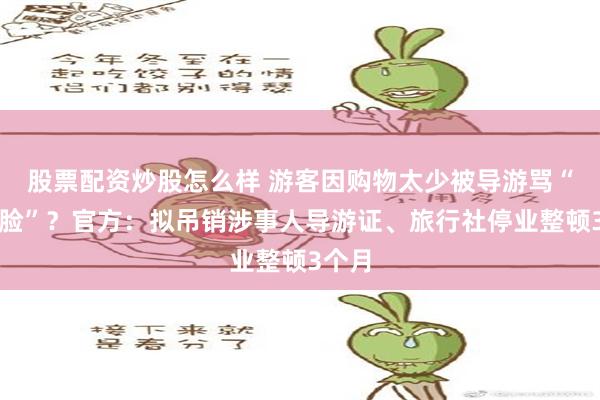 股票配资炒股怎么样 游客因购物太少被导游骂“不要脸”？官方：拟吊销涉事人导游证、旅行社停业整顿3个月