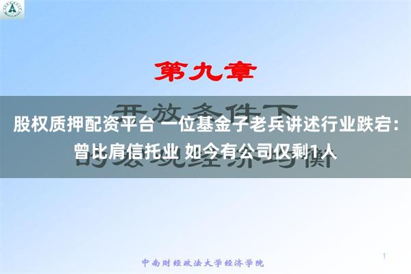 股权质押配资平台 一位基金子老兵讲述行业跌宕：曾比肩信托业 如今有公司仅剩1人