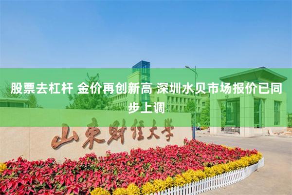 股票去杠杆 金价再创新高 深圳水贝市场报价已同步上调