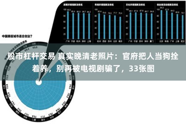 股市杠杆交易 真实晚清老照片：官府把人当狗拴着养，别再被电视剧骗了，33张图