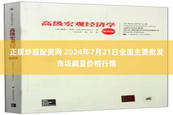 正规炒股配资网 2024年7月21日全国主要批发市场扁豆价格行情