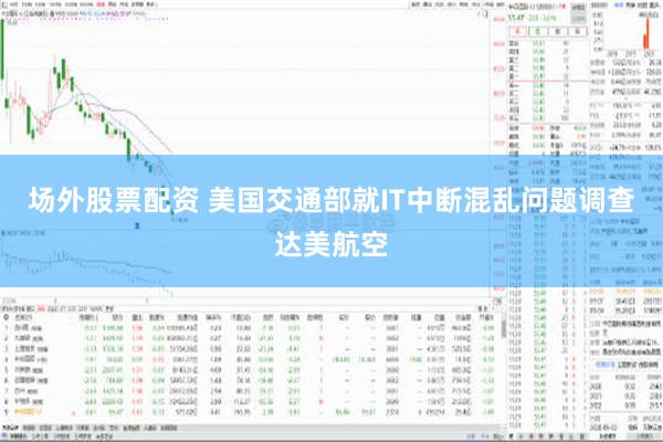 场外股票配资 美国交通部就IT中断混乱问题调查达美航空