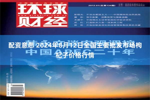 配资意思 2024年8月12日全国主要批发市场枸杞子价格行情