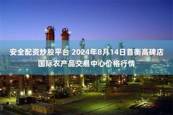 安全配资炒股平台 2024年8月14日首衡高碑店国际农产品交易中心价格行情