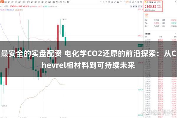 最安全的实盘配资 电化学CO2还原的前沿探索：从Chevrel相材料到可持续未来