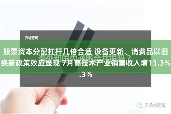 股票资本分配杠杆几倍合适 设备更新、消费品以旧换新政策效应显现 7月高技术产业销售收入增13.3%