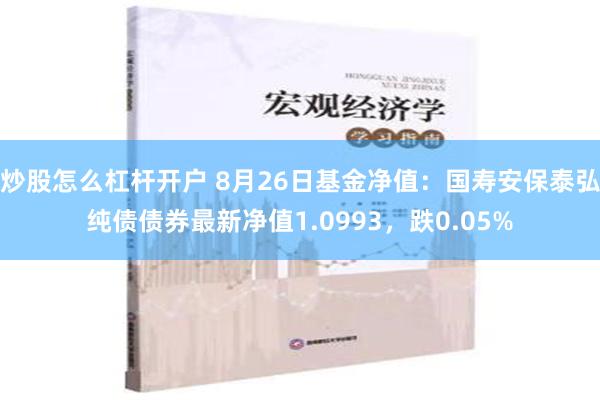 炒股怎么杠杆开户 8月26日基金净值：国寿安保泰弘纯债债券最新净值1.0993，跌0.05%