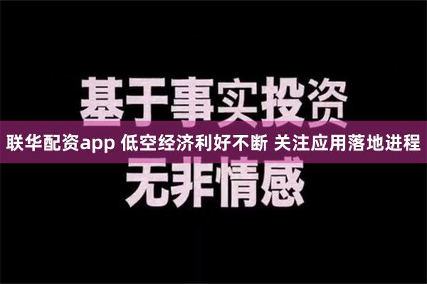 联华配资app 低空经济利好不断 关注应用落地进程