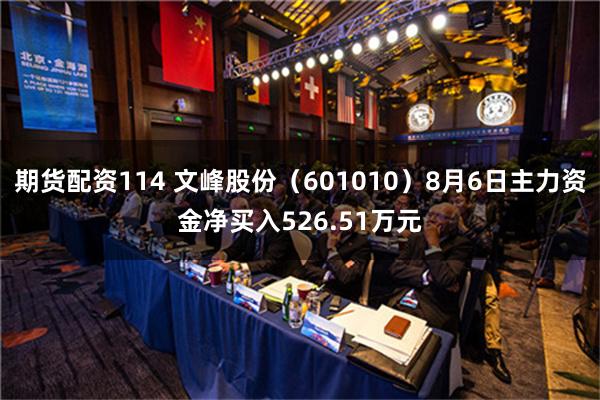 期货配资114 文峰股份（601010）8月6日主力资金净买入526.51万元