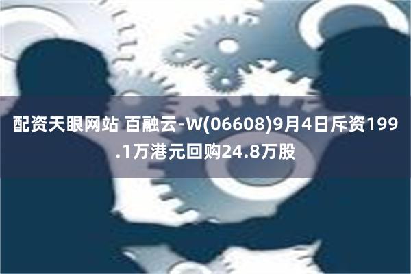 配资天眼网站 百融云-W(06608)9月4日斥资199.1万港元回购24.8万股