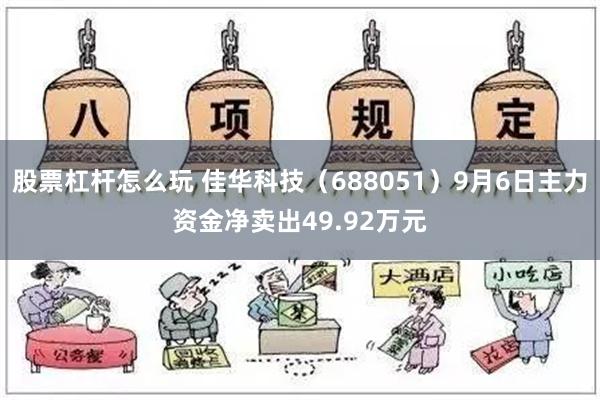 股票杠杆怎么玩 佳华科技（688051）9月6日主力资金净卖出49.92万元