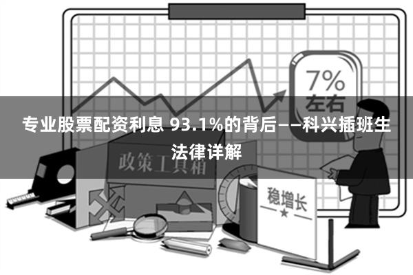 专业股票配资利息 93.1%的背后——科兴插班生法律详解