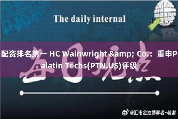 配资排名第一 HC Wainwright & Co.：重申Palatin Techs(PTN.US)评级