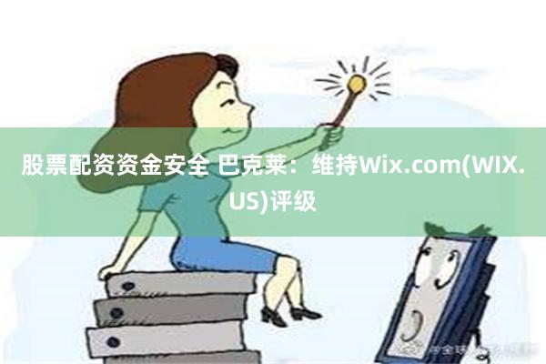 股票配资资金安全 巴克莱：维持Wix.com(WIX.US)评级