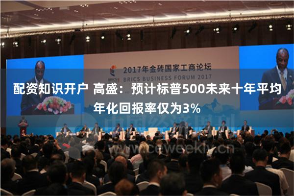 配资知识开户 高盛：预计标普500未来十年平均年化回报率仅为3%