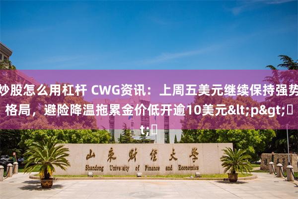 炒股怎么用杠杆 CWG资讯：上周五美元继续保持强势格局，避险降温拖累金价低开逾10美元<p>​