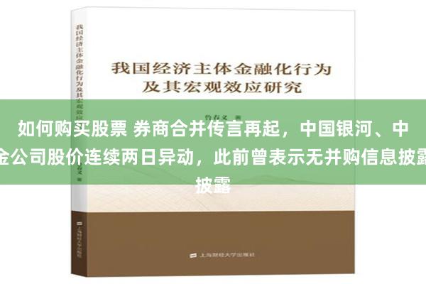 如何购买股票 券商合并传言再起，中国银河、中金公司股价连续两日异动，此前曾表示无并购信息披露