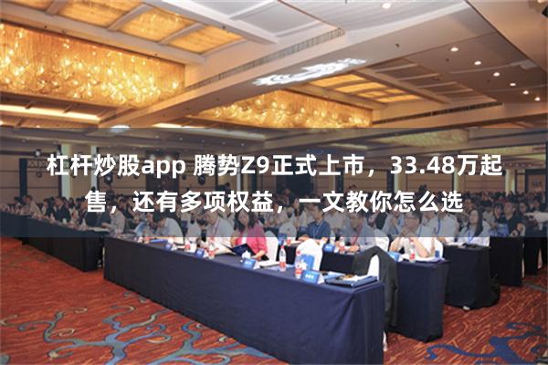 杠杆炒股app 腾势Z9正式上市，33.48万起售，还有多项权益，一文教你怎么选