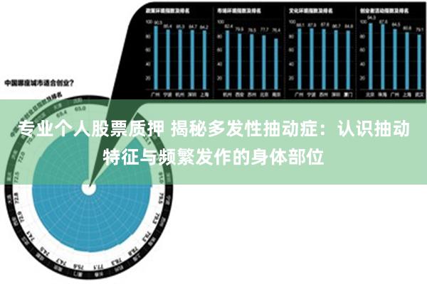 专业个人股票质押 揭秘多发性抽动症：认识抽动特征与频繁发作的身体部位