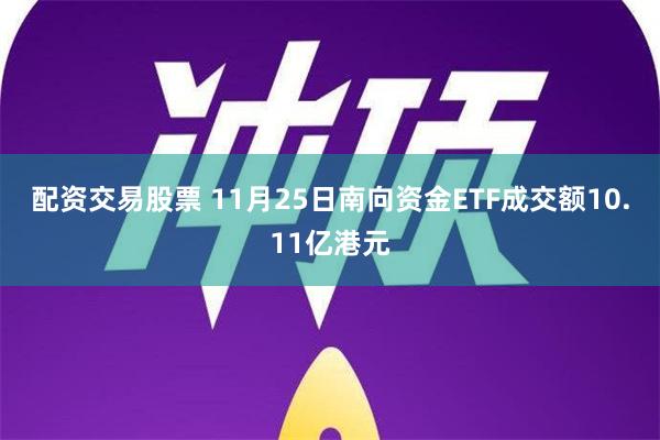 配资交易股票 11月25日南向资金ETF成交额10.11亿港元