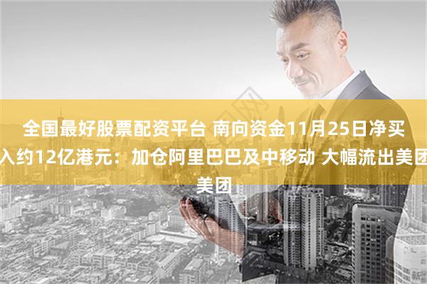 全国最好股票配资平台 南向资金11月25日净买入约12亿港元：加仓阿里巴巴及中移动 大幅流出美团