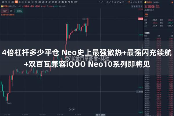 4倍杠杆多少平仓 Neo史上最强散热+最强闪充续航+双百瓦兼容iQOO Neo10系列即将见