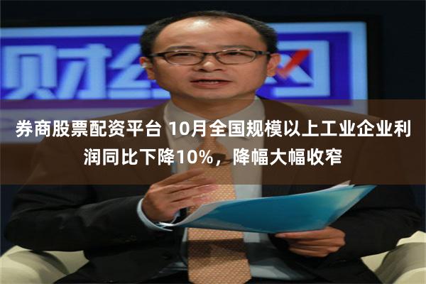 券商股票配资平台 10月全国规模以上工业企业利润同比下降10%，降幅大幅收窄