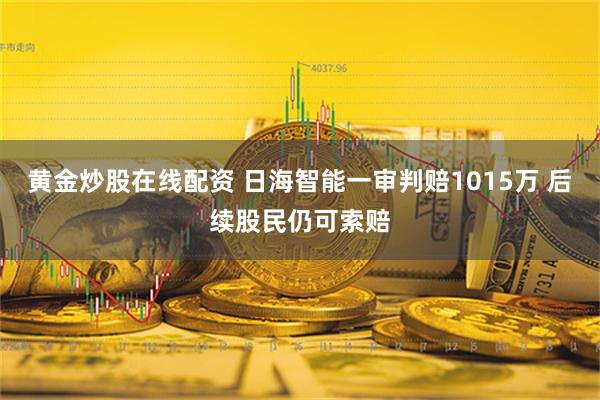 黄金炒股在线配资 日海智能一审判赔1015万 后续股民仍可索赔