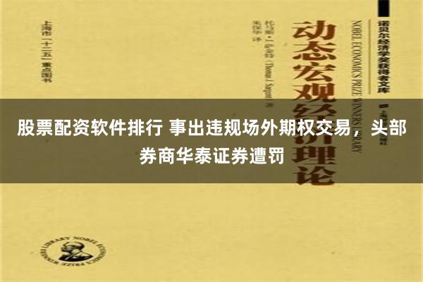 股票配资软件排行 事出违规场外期权交易，头部券商华泰证券遭罚