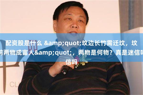 配资股是什么 &quot;坟边长竹需迁坟，坟前两物成富人&quot;，两物是何物？真是迷信吗