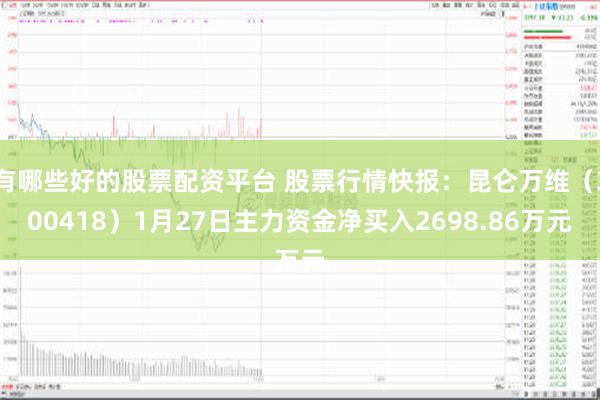 有哪些好的股票配资平台 股票行情快报：昆仑万维（300418）1月27日主力资金净买入2698.86万元