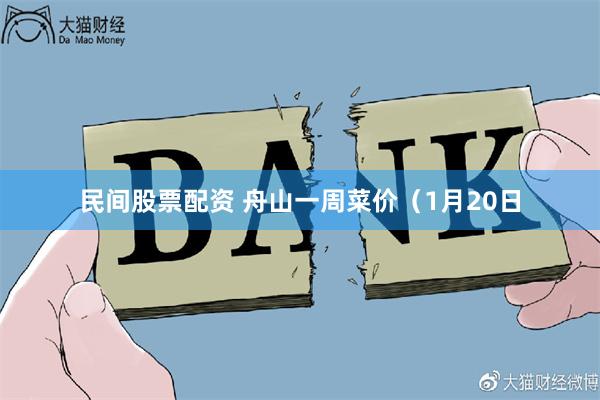 民间股票配资 舟山一周菜价（1月20日