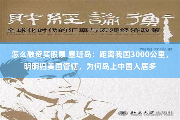 怎么融资买股票 塞班岛：距离我国3000公里，明明归美国管辖，为何岛上中国人居多