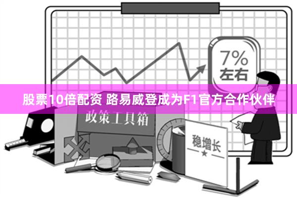 股票10倍配资 路易威登成为F1官方合作伙伴