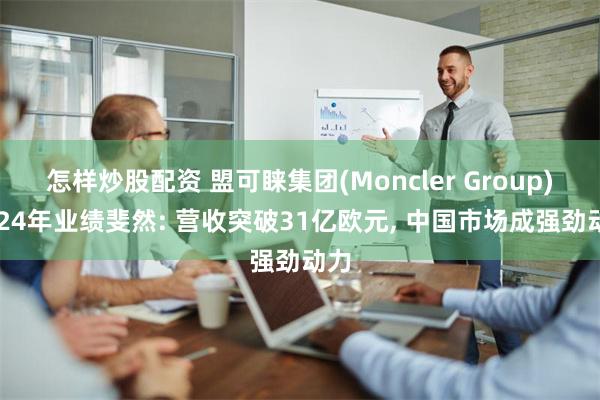 怎样炒股配资 盟可睐集团(Moncler Group)2024年业绩斐然: 营收突破31亿欧元, 中国市场成强劲动力