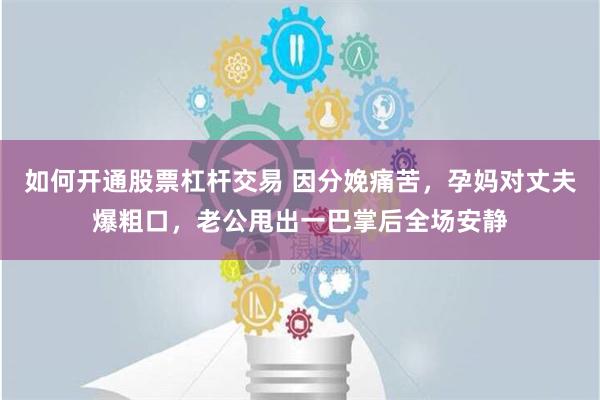 如何开通股票杠杆交易 因分娩痛苦，孕妈对丈夫爆粗口，老公甩出一巴掌后全场安静